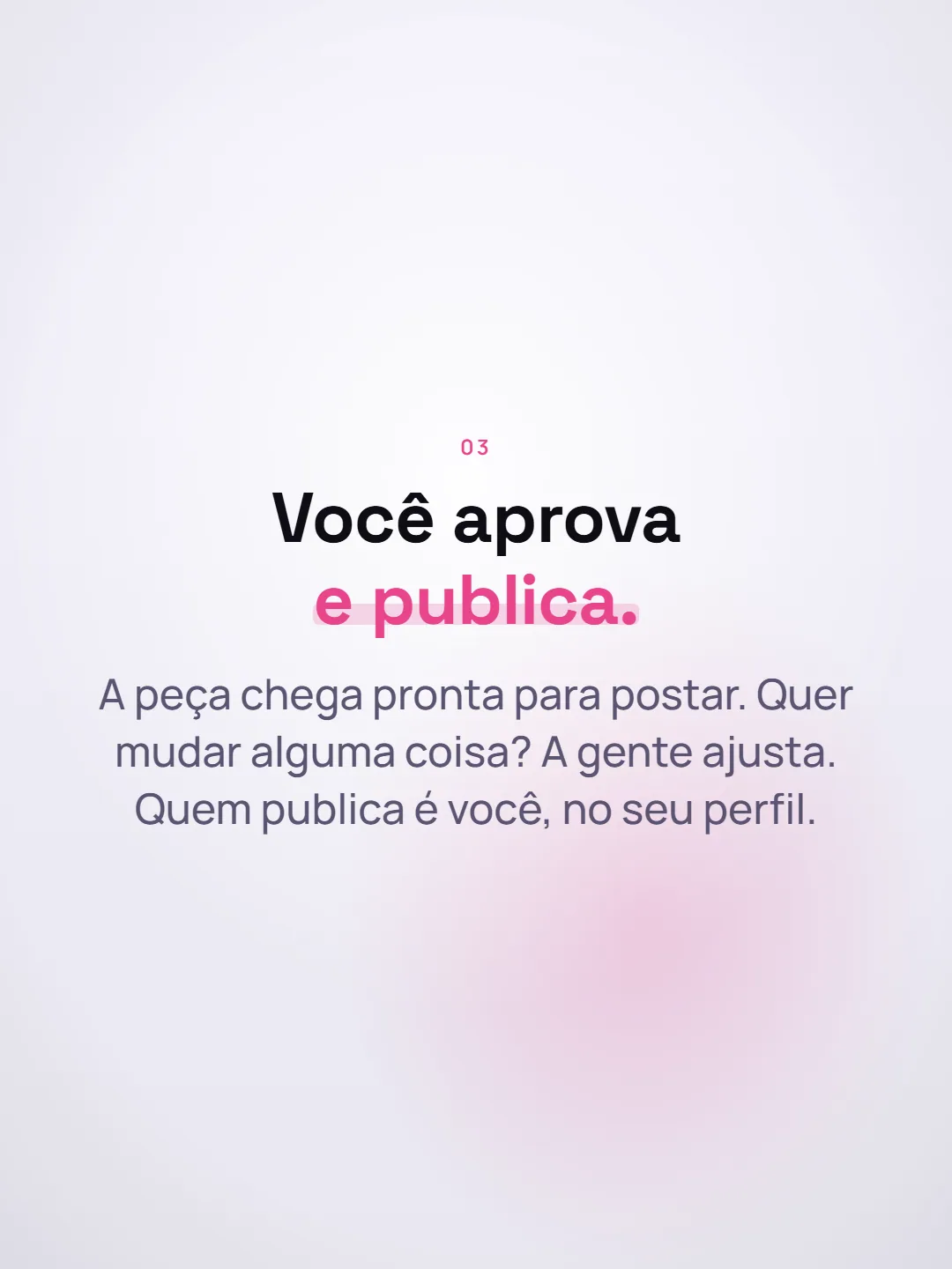 Slide 4: "Você aprova e publica." A peça chega pronta para postar. Quer mudar alguma coisa? A gente ajusta. Quem publica é você, no seu perfil.